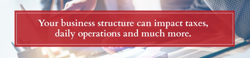 Your business structure can impact taxes and much more.