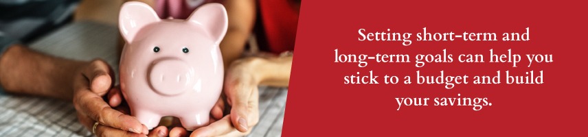 Set short and long term savings goals.