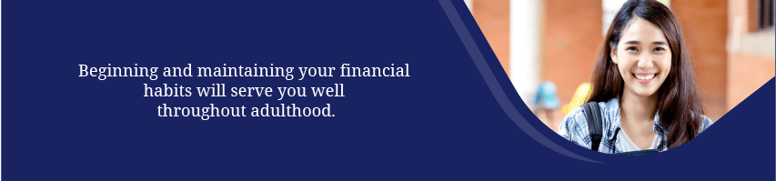 Beginning and maintaining your financial habits will serve you well throughout adulthood.