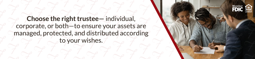 Choose the right trustee - individual, corporate, or both - to ensure your assets are managed, protected, and distributed according to your wishes.