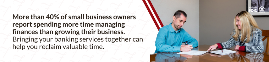 More than 40% of small business owners report spending more time managing finances than growing their business. Bringing your banking services together can help you reclaim valuable time.